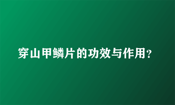 穿山甲鳞片的功效与作用？