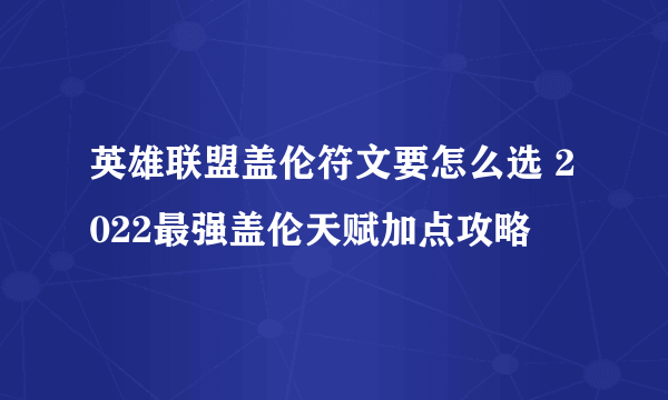 英雄联盟盖伦符文要怎么选 2022最强盖伦天赋加点攻略