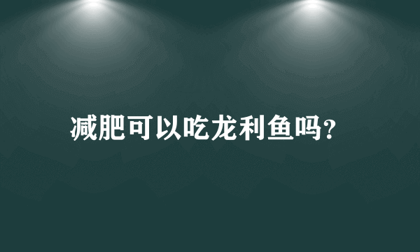 减肥可以吃龙利鱼吗？