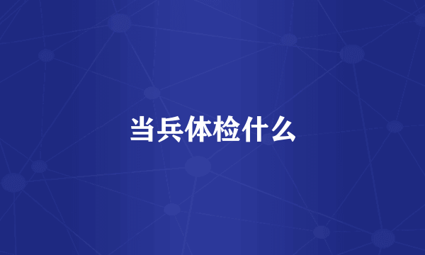 当兵体检什么