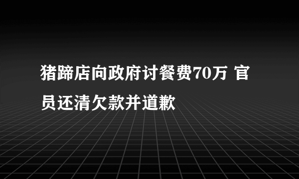 猪蹄店向政府讨餐费70万 官员还清欠款并道歉