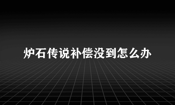 炉石传说补偿没到怎么办