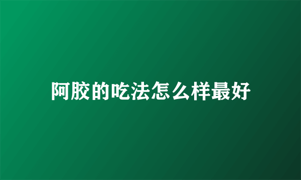阿胶的吃法怎么样最好