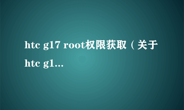 htc g17 root权限获取（关于htc g17 root权限获取的介绍）