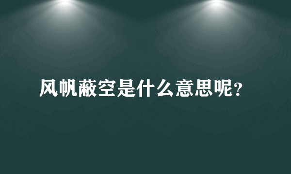 风帆蔽空是什么意思呢？