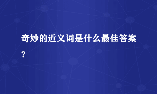 奇妙的近义词是什么最佳答案？
