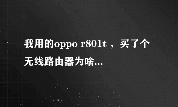我用的oppo r801t ，买了个无线路由器为啥就不好上网呢，TP-LINK的，信号有得进没得出