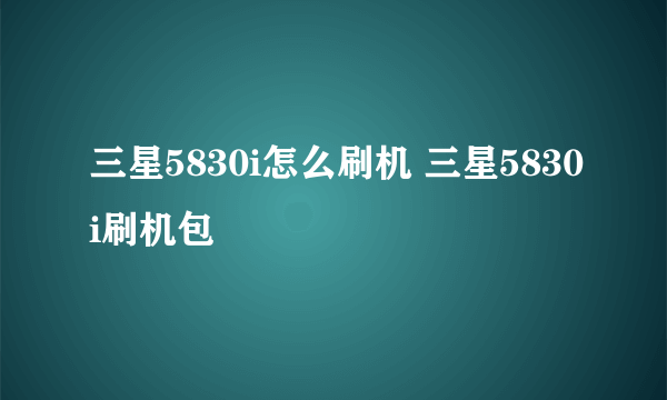 三星5830i怎么刷机 三星5830i刷机包
