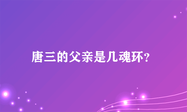 唐三的父亲是几魂环？