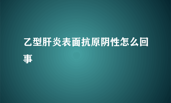 乙型肝炎表面抗原阴性怎么回事