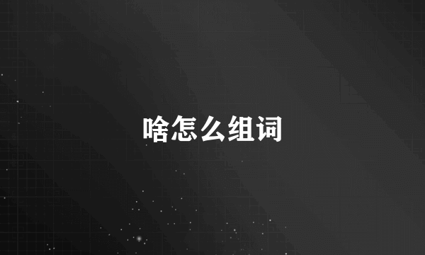 啥怎么组词