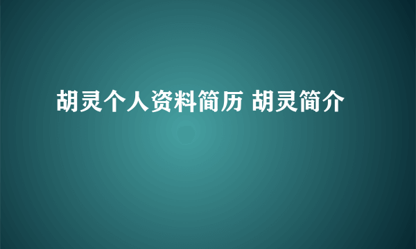 胡灵个人资料简历 胡灵简介
