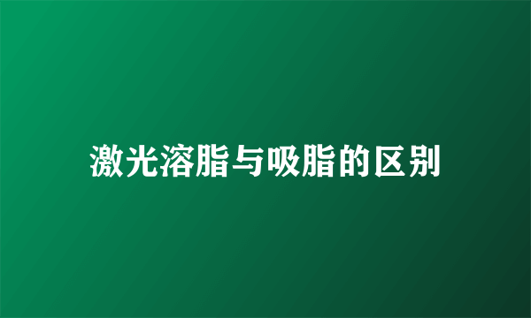 激光溶脂与吸脂的区别