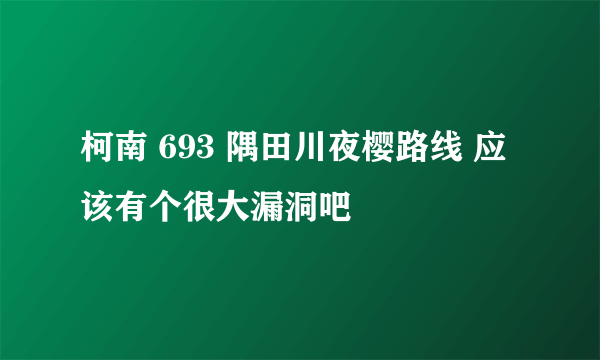 柯南 693 隅田川夜樱路线 应该有个很大漏洞吧