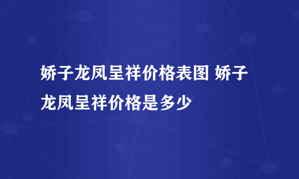 娇子龙凤呈祥价格表图 娇子龙凤呈祥价格是多少