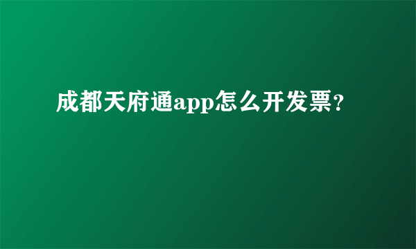 成都天府通app怎么开发票？