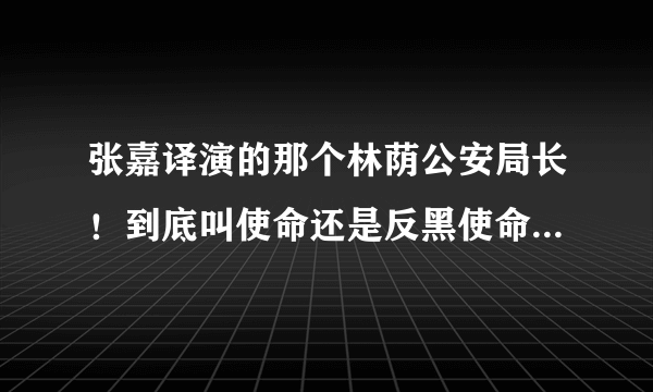 张嘉译演的那个林荫公安局长！到底叫使命还是反黑使命？一共到底多少集啊？求是所有视频！