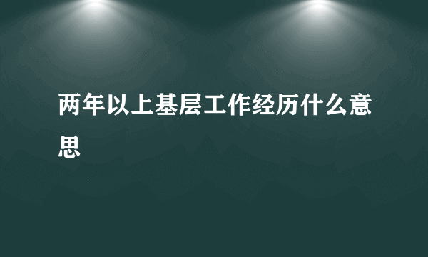 两年以上基层工作经历什么意思