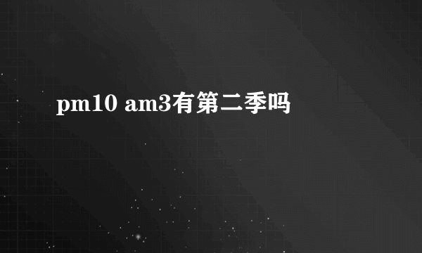 pm10 am3有第二季吗