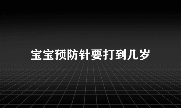 宝宝预防针要打到几岁