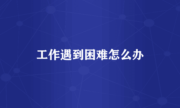 工作遇到困难怎么办