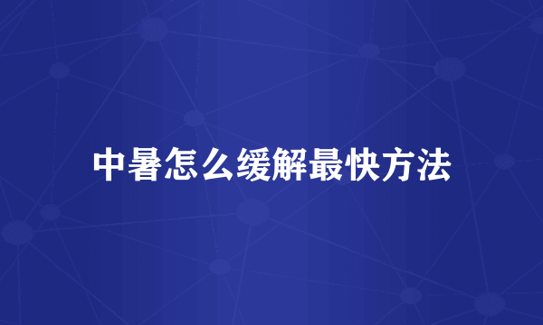 中暑怎么缓解最快方法