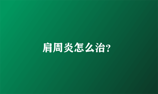 肩周炎怎么治？
