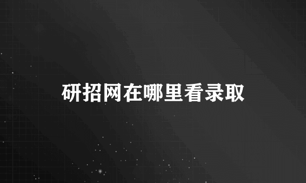 研招网在哪里看录取
