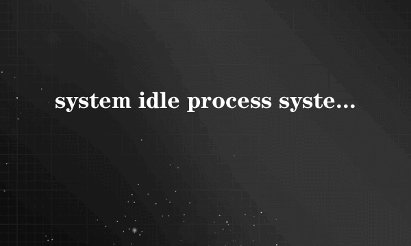 system idle process system idle process进程是什么