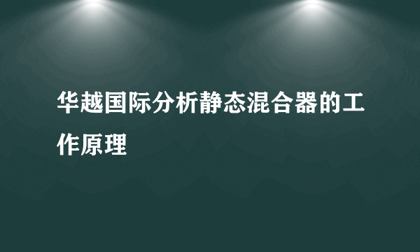 华越国际分析静态混合器的工作原理