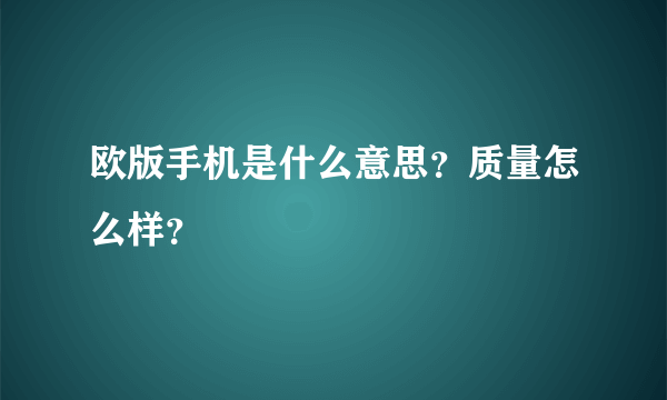 欧版手机是什么意思？质量怎么样？