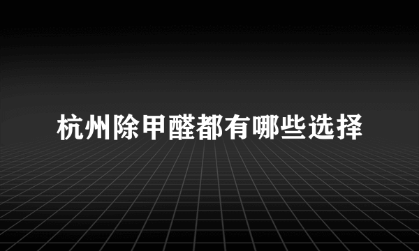 杭州除甲醛都有哪些选择