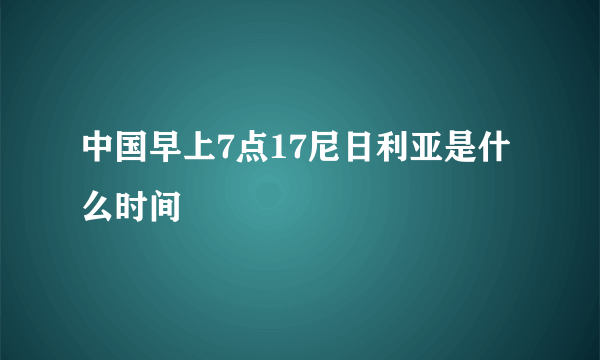 中国早上7点17尼日利亚是什么时间