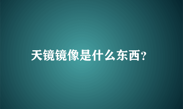 天镜镜像是什么东西？