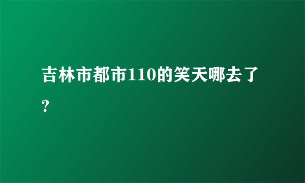 吉林市都市110的笑天哪去了？
