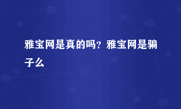 雅宝网是真的吗？雅宝网是骗子么