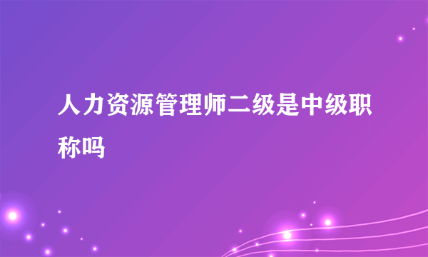 人力资源管理师二级是中级职称吗