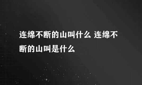 连绵不断的山叫什么 连绵不断的山叫是什么