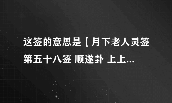这签的意思是【月下老人灵签第五十八签 顺遂卦 上上】 　　君