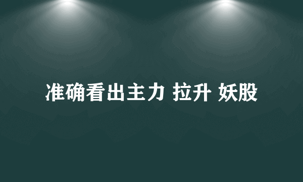 准确看出主力 拉升 妖股