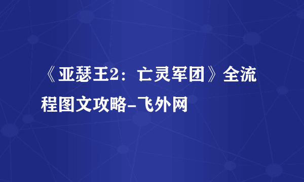 《亚瑟王2：亡灵军团》全流程图文攻略-飞外网