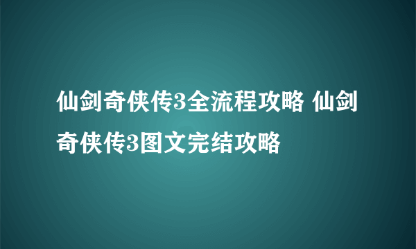 仙剑奇侠传3全流程攻略 仙剑奇侠传3图文完结攻略