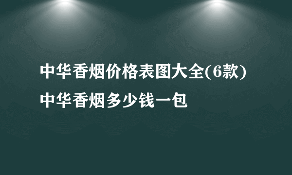 中华香烟价格表图大全(6款) 中华香烟多少钱一包