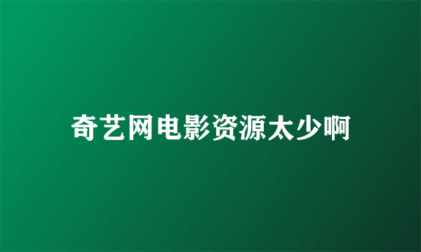 奇艺网电影资源太少啊