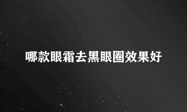 哪款眼霜去黑眼圈效果好