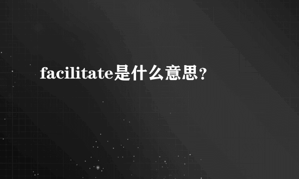 facilitate是什么意思？