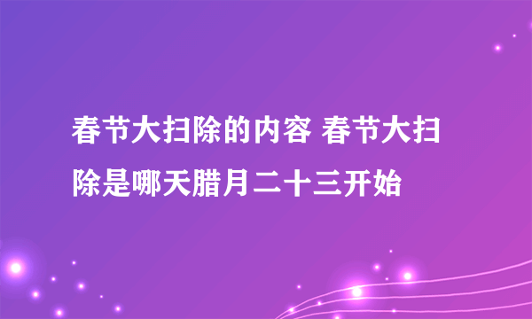 春节大扫除的内容 春节大扫除是哪天腊月二十三开始