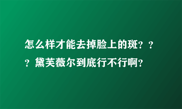 怎么样才能去掉脸上的斑？？？黛芙薇尔到底行不行啊？