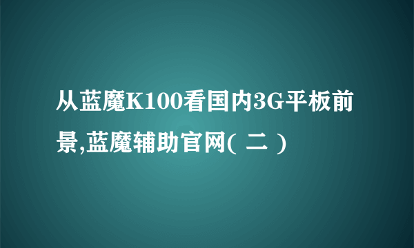 从蓝魔K100看国内3G平板前景,蓝魔辅助官网( 二 )