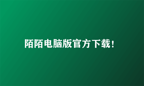 陌陌电脑版官方下载！